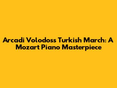 Arcadi Volodos's 'Turkish March': A Mozart Piano Masterpiece