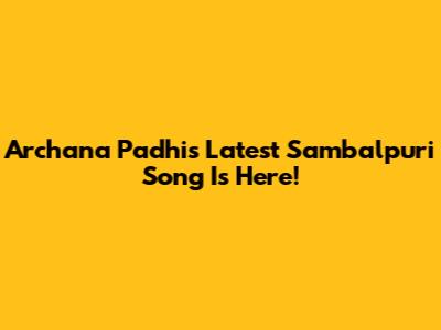 Archana Padhi's Latest Sambalpuri Song Is Here!