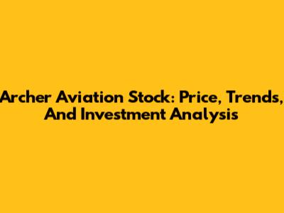 Archer Aviation Stock: Price, Trends, And Investment Analysis
