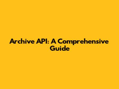 Archive API: A Comprehensive Guide
