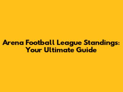 Arena Football League Standings: Your Ultimate Guide