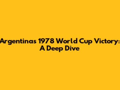 Argentina's 1978 World Cup Victory: A Deep Dive