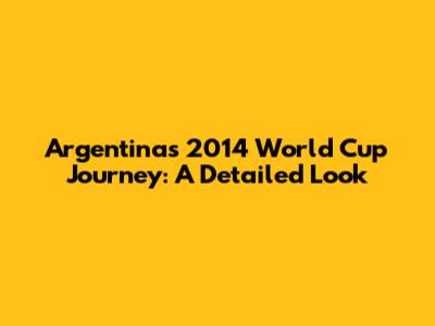 Argentina's 2014 World Cup Journey: A Detailed Look
