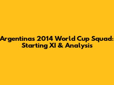 Argentina's 2014 World Cup Squad: Starting XI & Analysis