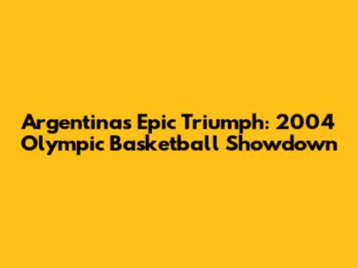 Argentina's Epic Triumph: 2004 Olympic Basketball Showdown