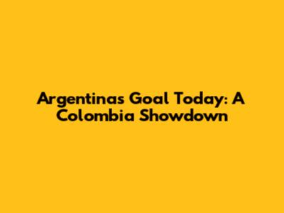 Argentina's Goal Today: A Colombia Showdown