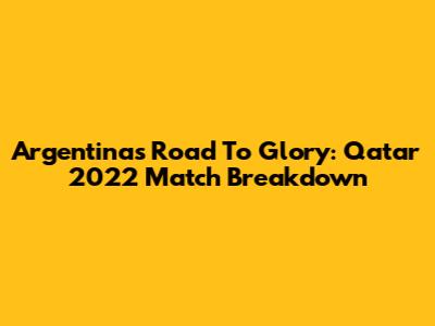 Argentina's Road To Glory: Qatar 2022 Match Breakdown