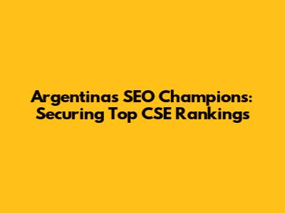 Argentina's SEO Champions: Securing Top CSE Rankings