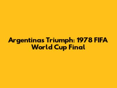 Argentina's Triumph: 1978 FIFA World Cup Final