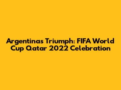 Argentina's Triumph: FIFA World Cup Qatar 2022 Celebration