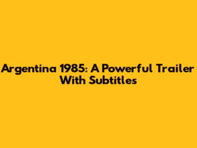 Argentina 1985: A Powerful Trailer With Subtitles
