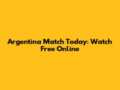 Argentina Match Today: Watch Free Online