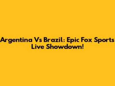 Argentina Vs Brazil: Epic Fox Sports Live Showdown!