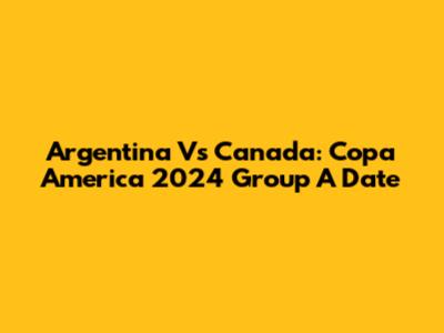 Argentina Vs Canada: Copa America 2024 Group A Date