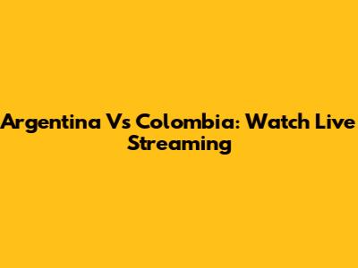 Argentina Vs Colombia: Watch Live Streaming