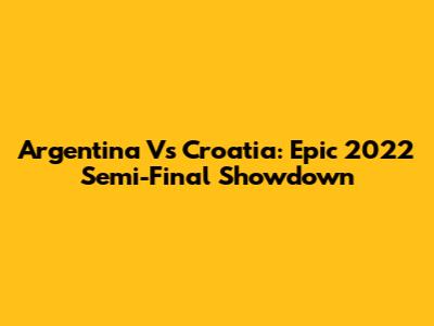 Argentina Vs Croatia: Epic 2022 Semi-Final Showdown