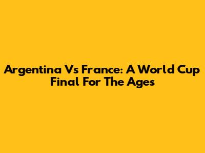 Argentina Vs France: A World Cup Final For The Ages