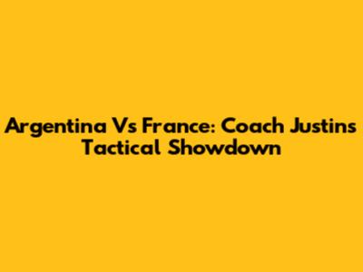Argentina Vs France: Coach Justin's Tactical Showdown