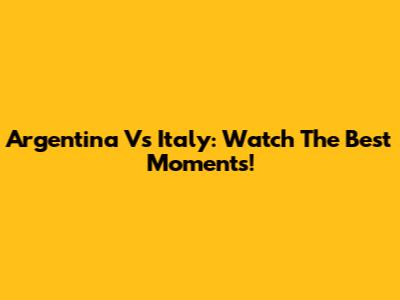 Argentina Vs Italy: Watch The Best Moments!