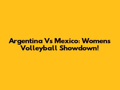 Argentina Vs Mexico: Women's Volleyball Showdown!