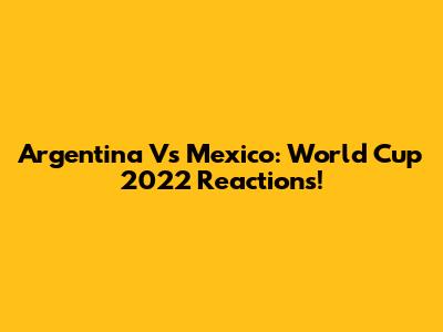 Argentina Vs Mexico: World Cup 2022 Reactions!