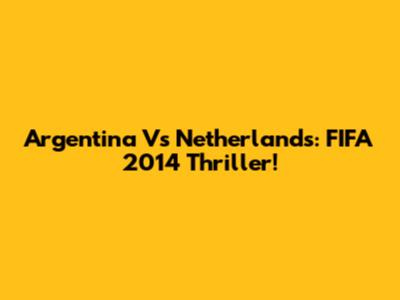 Argentina Vs Netherlands: FIFA 2014 Thriller!