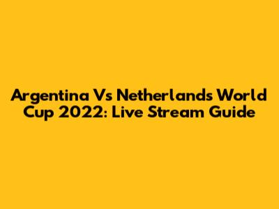 Argentina Vs Netherlands World Cup 2022: Live Stream Guide
