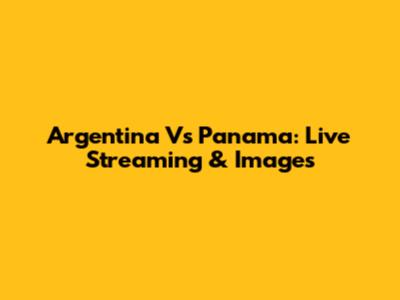 Argentina Vs Panama: Live Streaming & Images
