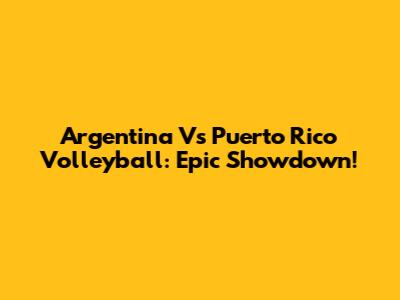 Argentina Vs Puerto Rico Volleyball: Epic Showdown!