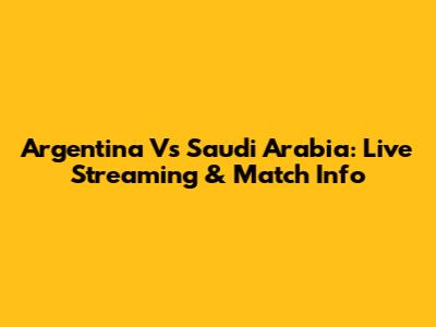 Argentina Vs Saudi Arabia: Live Streaming & Match Info