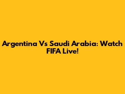 Argentina Vs Saudi Arabia: Watch FIFA Live!