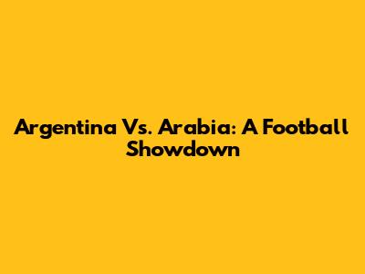 Argentina Vs. Arabia: A Football Showdown