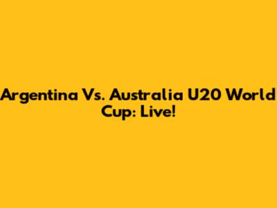 Argentina Vs. Australia U20 World Cup: Live!
