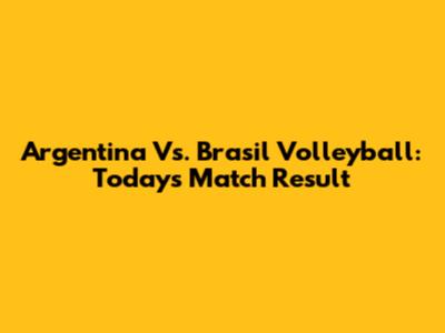 Argentina Vs. Brasil Volleyball: Today's Match Result