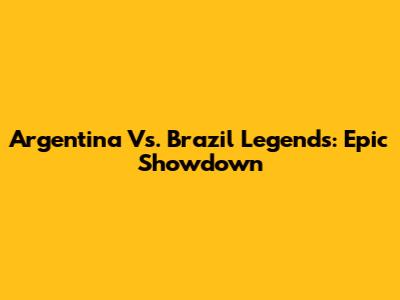Argentina Vs. Brazil Legends: Epic Showdown