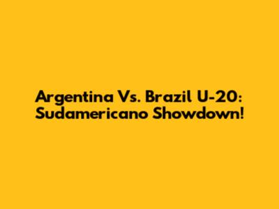 Argentina Vs. Brazil U-20: Sudamericano Showdown!