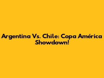 Argentina Vs. Chile: Copa América Showdown!