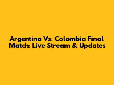 Argentina Vs. Colombia Final Match: Live Stream & Updates