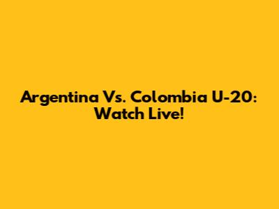 Argentina Vs. Colombia U-20: Watch Live!