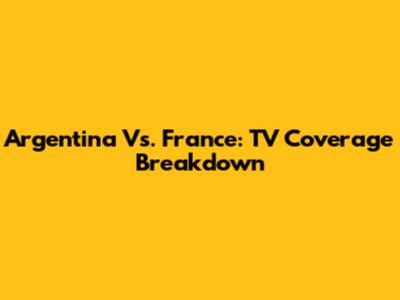 Argentina Vs. France: TV Coverage Breakdown