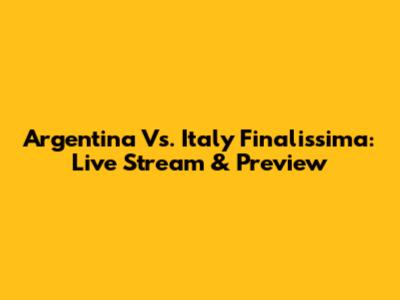 Argentina Vs. Italy Finalissima: Live Stream & Preview