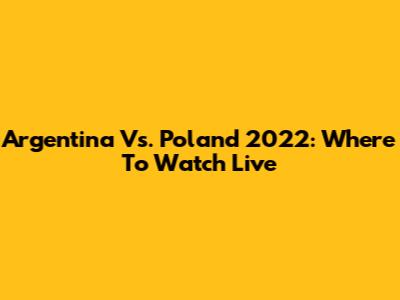 Argentina Vs. Poland 2022: Where To Watch Live