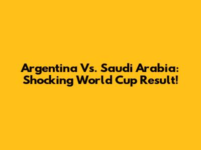 Argentina Vs. Saudi Arabia: Shocking World Cup Result!