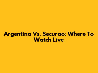Argentina Vs. Securao: Where To Watch Live