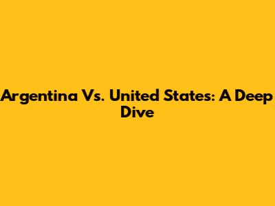 Argentina Vs. United States: A Deep Dive