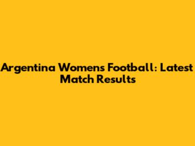 Argentina Women's Football: Latest Match Results