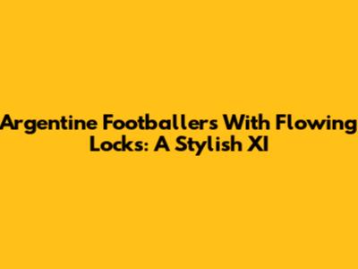 Argentine Footballers With Flowing Locks: A Stylish XI
