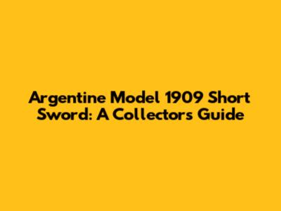 Argentine Model 1909 Short Sword: A Collector's Guide
