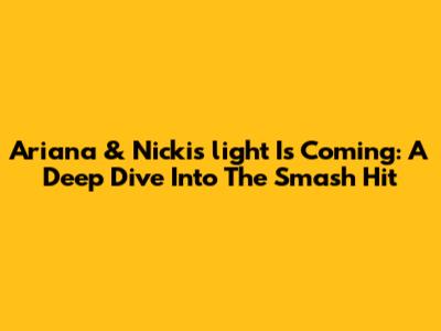 Ariana & Nicki's 'light Is Coming': A Deep Dive Into The Smash Hit