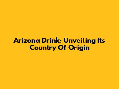 Arizona Drink: Unveiling Its Country Of Origin
